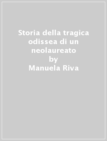 Storia della tragica odissea di un neolaureato - Manuela Riva