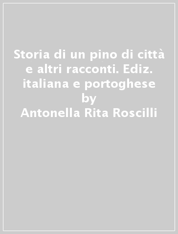 Storia di un pino di città e altri racconti. Ediz. italiana e portoghese - Antonella Rita Roscilli