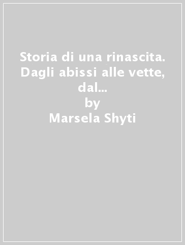 Storia di una rinascita. Dagli abissi alle vette, dal buio alla luce, dalla tristezza alla gioia - Marsela Shyti