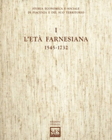 Storia economica e sociale di Piacenza e del suo territorio. Vol. 1: L'età farnesiana (1545-1732) - Luca Mocarelli - Luca Ceriotti - Michela Barbot