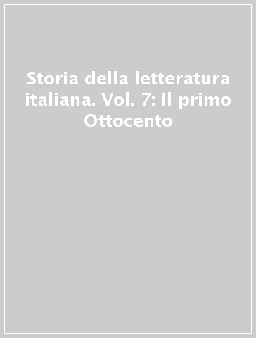 Storia della letteratura italiana. Vol. 7: Il primo Ottocento