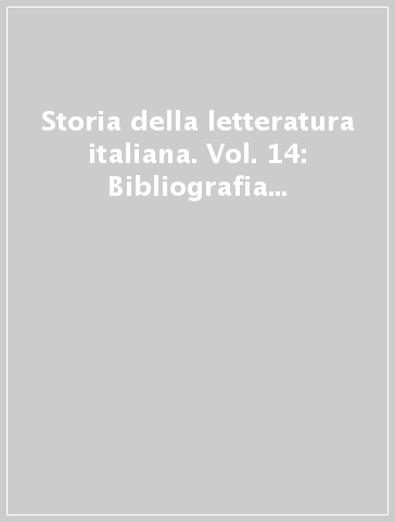 Storia della letteratura italiana. Vol. 14: Bibliografia della letteratura italiana. Indici