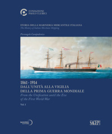 Storia della marineria mercantile italiana. Vol. 1: 1861.1914 Dall'unità alla vigilia della prima guerra mondiale-From the Unification until the Eve of the First World War - Pierangelo Campodonico