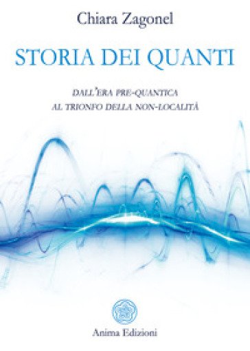 Storia dei quanti. Dall'era pre-quantica al trionfo della non-località - Chiara Zagonel