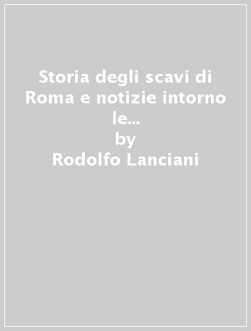 Storia degli scavi di Roma e notizie intorno le collezioni romane di antichità (1531-1549). Vol. 2 - Rodolfo Lanciani