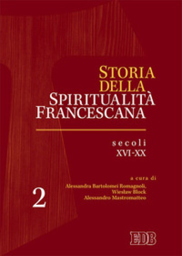 Storia della spiritualità francescana. Vol. 2: Secoli XVI-XX