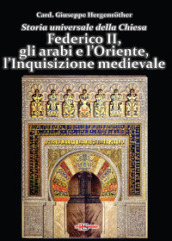 Storia universale della Chiesa. Vol. 6: Federico II, gli arabi e l Oriente, l Inquisizione medievale