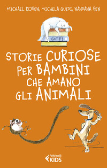 Storie curiose per bambini che amano gli animali - Michael Rosen - Michela Guidi - Nandana Sen