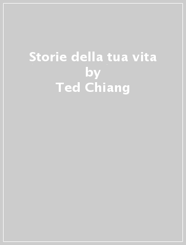 Storie della tua vita - Ted Chiang