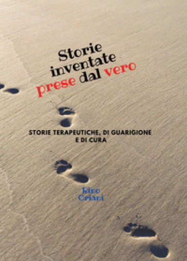 Storie inventate prese dal vero. Storie terapeutiche, di guarigione e di cura - Rino Oriani