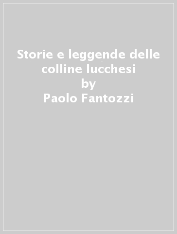 Storie e leggende delle colline lucchesi - Paolo Fantozzi