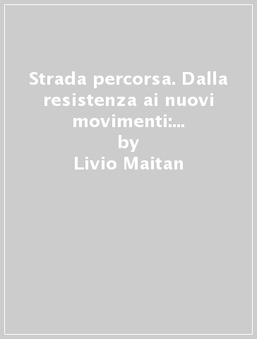 Strada percorsa. Dalla resistenza ai nuovi movimenti: lettura critica e scelte alternative - Livio Maitan