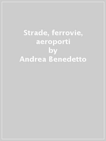 Strade, ferrovie, aeroporti - Andrea Benedetto