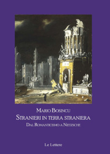 Stranieri in terra straniera. Dal Romanticismo a Nietzsche - Mario Bosincu