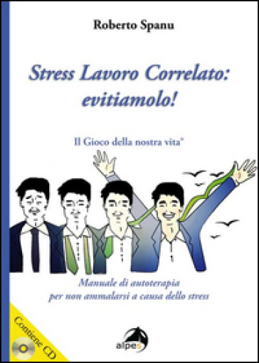 Stress lavoro correlato. Evitiamolo! Manuale di autoterapia per non ammalarsi a causa dello stress. Con CD Audio - Roberto Spanu