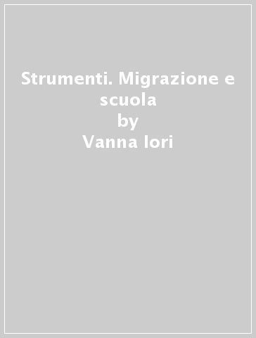 Strumenti. Migrazione e scuola - Vanna Iori - Barbara Caggiati