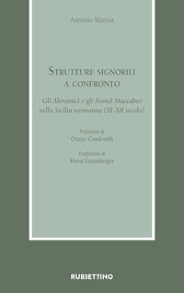 Strutture signorili a confronto. Gli Aleramici e gli Avenel Maccabeo nella Sicilia normanna (XI-XII secolo) - Antonio Mursia