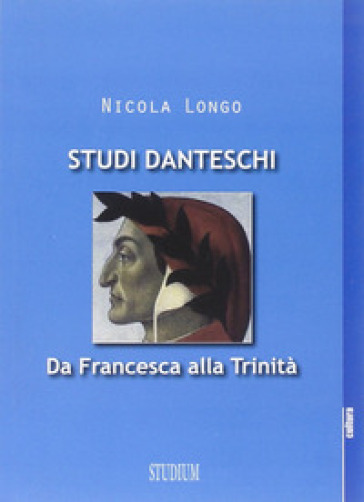 Studi danteschi. Da Francesca alla Trinità - Nicola Longo