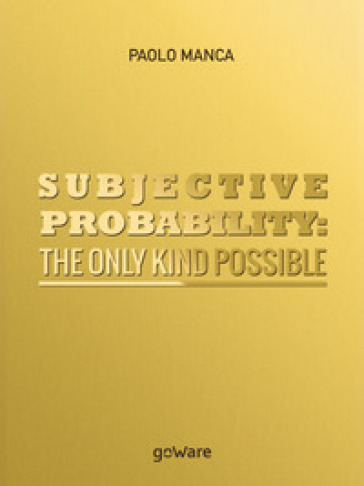 Subjective probability: the only kind possible - Paolo Manca