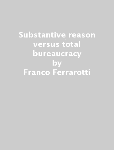 Substantive reason versus total bureaucracy - Franco Ferrarotti