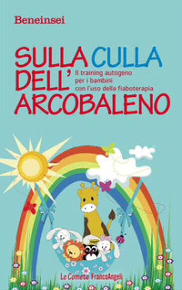 Sulla culla dell'arcobaleno. Il training autogeno per i bambini con l'uso della fiaboterapia - Beneinsei