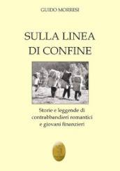 Sulla linea di confine. Storie e leggende di contrabbandieri romantici e giovani finanzieri