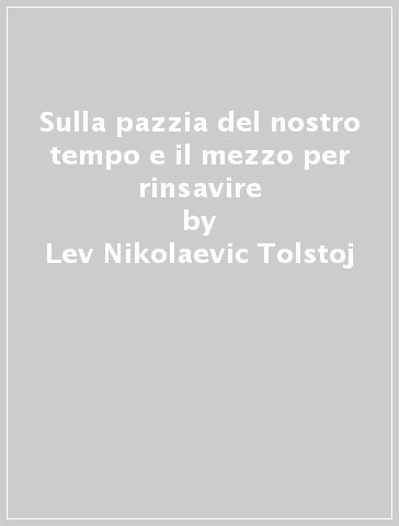 Sulla pazzia del nostro tempo e il mezzo per rinsavire - Lev Nikolaevic Tolstoj