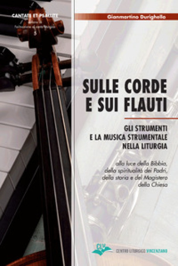 Sulle corde e sui flauti. Gli strumenti e la musica strumentale nella liturgia alla luce della Bibbia, della spiritualità dei Padri, della storia e del Magistero della Chiesa - Gianmartino Durighello