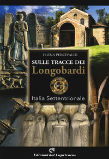 Sulle tracce di Longobardi. Italia settentrionale - Elena Percivaldi