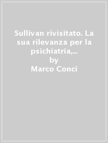 Sullivan rivisitato. La sua rilevanza per la psichiatria, la psicoterapia e la psicoanalisi - Marco Conci