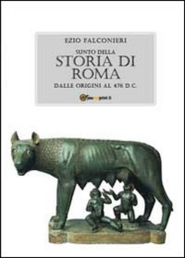 Sunto della storia di Roma. Dalle origini al 476 d.C. - Ezio Falconieri