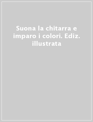 Suona la chitarra e imparo i colori. Ediz. illustrata