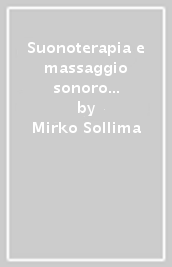 Suonoterapia e massaggio sonoro bioarmonico. Come utilizzare le campane tibetane per creare armonia, equilibrio, benessere