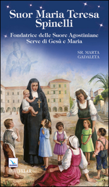 Suor Maria Teresa Spinelli. Fondatrice delle Suore Agostiniane Serve di Gesù e Maria - Marta Gadaleta