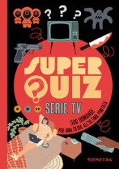 Super quiz. Serie tv. 500 domande per una sfida all ultima puntata