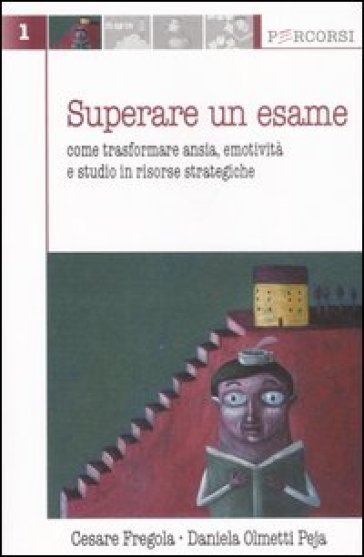 Superare un esame. Come trasformare ansia, emotività e studio in risorse strategiche - Cesare Fregola - Daniela Olmetti Peja