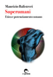 Superumani. Etica e potenziamento umano. Nuova ediz.