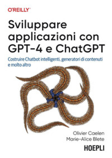 Sviluppare applicazioni con GPT-4 e ChatGPT. Costruire Chatbot intelligenti, generatori di contenuti e molto altro - Olivier Caelen - Marie-Alice Blete