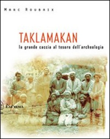 Taklamakan. La grande caccia al tesoro dell'archeologia - Marc Roubaix