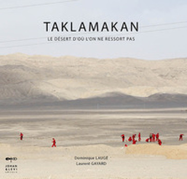 Taklamakan. Le désert d'où l'on ne revient pas. Ediz. illustrata - Dominique Laugé - Laurent Gayard