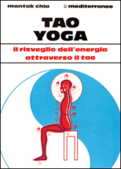 Tao yoga. Il risveglio dell energia risanatrice attraverso il Tao