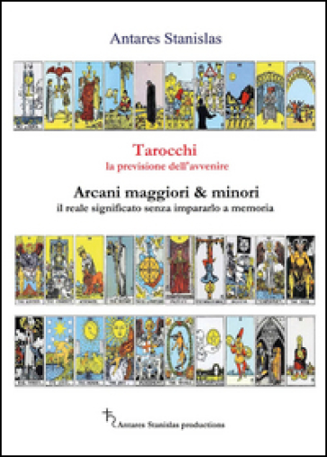 Tarocchi, la previsione dell'avvenire. Arcani maggiori e minori, il loro reale significato senza impararlo a memoria - Antares Stanislas