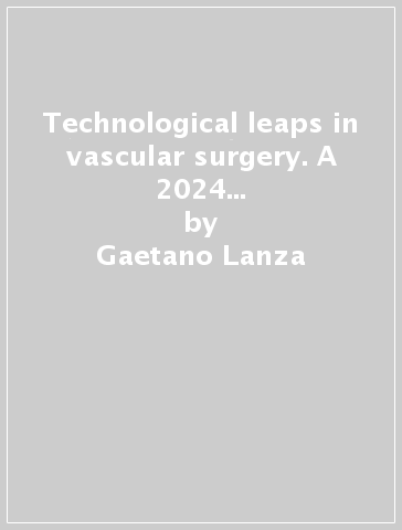 Technological leaps in vascular surgery. A 2024 overview of what is expected to revolutionize historical paradigms - Gaetano Lanza - Andrea Kahlberg - ltalian Society of Vascular and Endovascular Surgery (SICVE)