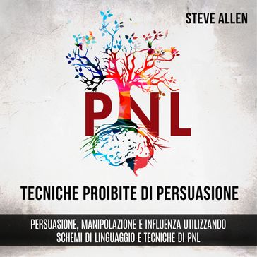 Tecniche proibite di persuasione, manipolazione e influenza utilizzando schemi di linguaggio e tecniche di PNL (2° Edizione) - Steve Allen