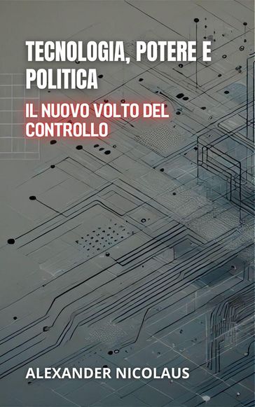 Tecnologia, Potere E Politica: Il Nuovo Volto Del Controllo - Alexander Nicolaus