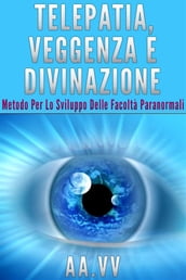 Telepatia, veggenza e divinazione - Metodo per lo sviluppo delle facoltà paranormali