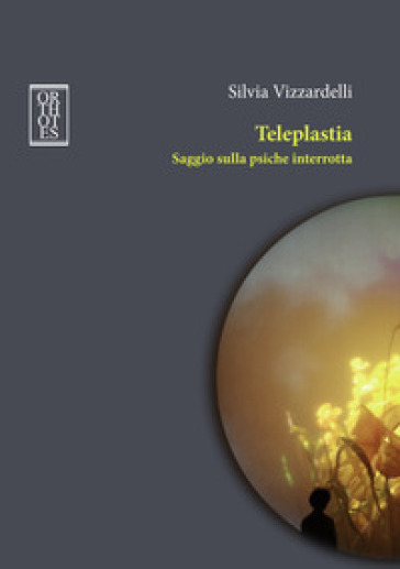 Teleplastia. Saggio sulla psiche interrotta - Silvia Vizzardelli