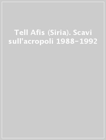 Tell Afis (Siria). Scavi sull'acropoli 1988-1992