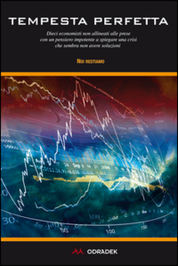 Tempesta perfetta. Dieci economisti non allineati alle prese con un pensiero impotente a spiegare una crisi che sembra non avere soluzioni - Noi Restiamo