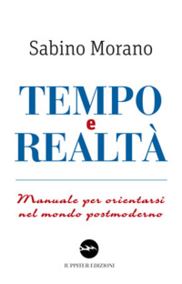 Tempo e realtà. Manuale per orientarsi nel mondo postmoderno - Sabino Morano